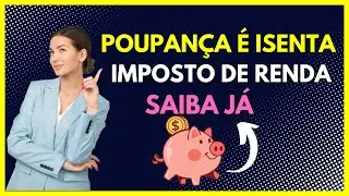 POUPAN&Ccedil;A &Eacute; ISENTA DE IMPOSTO DE RENDA?