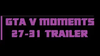 GTA V Moments 27-31 Sneak Peak Trailer