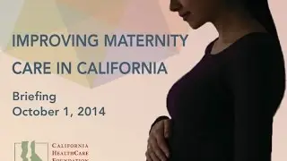 CHCF Sacramento Policy Briefing - Improving Maternity Care in California Oct 1, 2014
