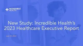 New Study: Incredible Health&rsquo;s 2023 Healthcare Executive Report