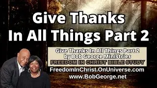 Give Thanks In All Things Part 2 by BobGeorge.net | Freedom In Christ Bible Study
