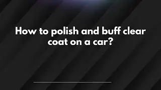 Как отполировать и отполировать прозрачный лак на автомобиле?