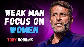 WEAK MAN FOCUS ON WOMEN - TONY  ROBBINS MOTIVATIONAL SPEECH