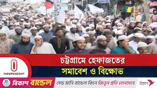 চট্টগ্রামে হেফাজতের বিক্ষোভে সরকারের প্রতি সতর্কবার্তা | Hefazat-e-Islam | Independent TV