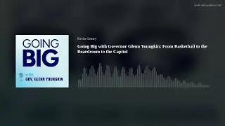 Going Big with Governor Glenn Youngkin: From Basketball to the Boardroom to the Capitol