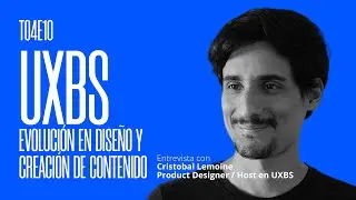 UXBS: Evoluci&oacute;n en dise&ntilde;o y creaci&oacute;n de contenido - Cristobal Lemoine (episodio 10, Temporada 4)
