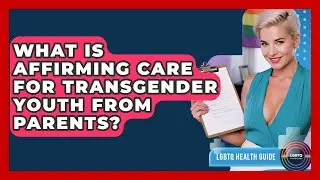 What Is Affirming Care For Transgender Youth From Parents? - LGBTQ Health Guide
