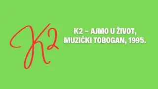 K2 - AJMO U ŽIVOT - MUZIČKI TOBOGAN, 1995.