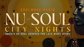 🏙 Nu Soul City Night - Smooth Nu Soul Grooves for Late Night Study - SOULWAVE RADIO