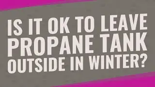 Is it OK to leave propane tank outside in winter?