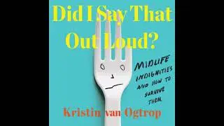 Did I Say That Out Loud?: Midlife Indignities and How to Survive Them - Kristin Van Ogtrop