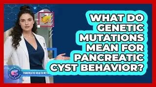 What Do Genetic Mutations Mean For Pancreatic Cyst Behavior? - Pancreatic Health Network