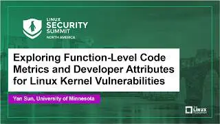 Exploring Function-Level Code Metrics and Developer Attributes for Linux Kernel Vulnerabi... Yan Sun