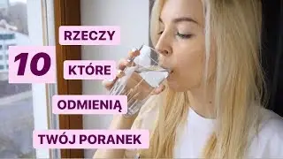 10 RZECZY, KTÓRE POWINIENEŚ ZROBIĆ CODZIENNIE RANO