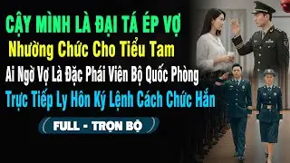 💖Cậy Mình Là Đại Tá Ép Vợ Nhường Chức Cho Tiểu Tam – Ai Ngờ Vợ Là Đặc Phái Viên Của Bộ Quốc Phòng...