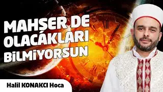 HALİL KONAKCI | MAHŞER DE OLACAKLARI BİLMİYORSUN