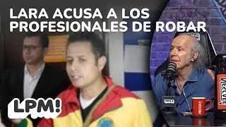LARA DICE QUE LOS PROFESIONALES &ldquo;USAN SU T&Iacute;TULO PARA ROBAR&rdquo; | LPM! | Carlos Valverde | Extendido