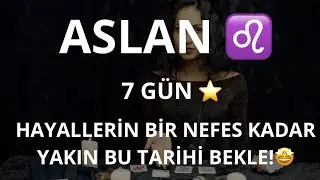 ASLAN BURCU ♌️ 7 GÜN! HAYALLERİN BİR NEFES KADAR YAKIN BU TARİHİ BEKLE! 