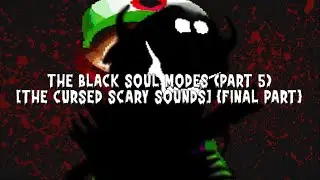 The Black Soul Modes (Part 5) [The Cursed Scary Sounds] {Final Part }