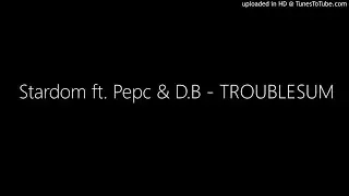 Stardom ft. Pepc & D.B - TROUBLESUM 