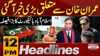 Big News for Imran Khan From Islamabad High Court | 12 PM News Headlines | Pakistan News