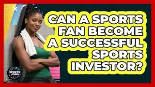 Can A Sports Fan Become A Successful Sports Investor? - Sports Jobs