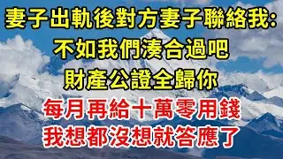 妻子出軌後對方妻子聯絡我：不如我們湊合過吧，財產公證全歸你，每月再給十萬零用錢，我想都沒想就答應了#正能量 #正能量剧情 #故事分享 #故事頻道 #情感 #人生感悟