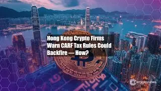 Hong Kong Crypto Firms Warn CARF Tax Rules Could Backfire &mdash; How?
