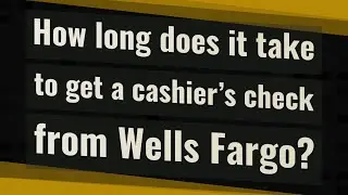 How long does it take to get a cashier's check from Wells Fargo?