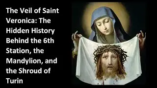 The Veil of Saint Veronica: The Hidden History Behind the 6th Station and the Shroud of Turin