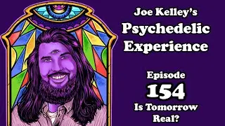 Is Tomorrow Real? (Episode 154 of Joe Kelley's Psychedelic Experience)