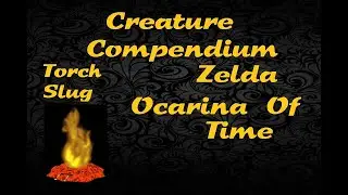 Creature Compendium - Torch Slug (Zelda Ocarina Of Time)