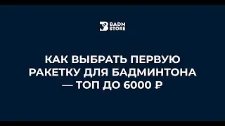 Как выбрать первую ракетку для бадминтона &mdash; ТОП до 6000 ₽