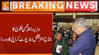 Interior Minister Mohsin Naqvi visits Jinnah International Airport Karachi! | Breaking News | GNN