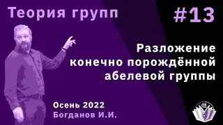 Теория групп 13. Разложение конечно порождённой абелевой группы