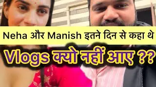 Neha और Manish इतने दिन से कहा थे? Vlogs क्यो नहीं आए 