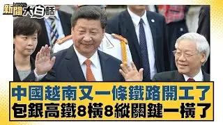 中國越南又一條鐵路開工了 包銀高鐵8橫8縱關鍵一橫了【#新聞大白話】20251223-12｜#賴岳謙 #林郁方 #黃征輝 @tvbstalk