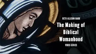 The Making of Biblical Womanhood Video Series with Beth Allison Barr | Chapter 2