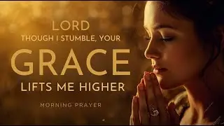 Lord, Though I Stumble, Your Grace Lifts Me Higher | Morning Prayer