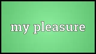 My pleasure Meaning