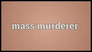Mass murderer Meaning