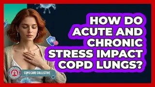 How Do Acute And Chronic Stress Impact COPD Lungs? - COPD Care Collective