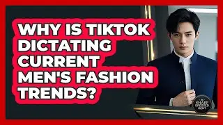 Why Is TikTok Dictating Current Men's Fashion Trends? - The Sharp Dressed Gent