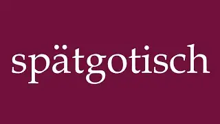 How to Pronounce ''sp&auml;tgotisch'' (late Gothic) Correctly in German