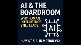 AI & the Boardroom: Why Human Intelligence Still Leads | HUMINT & AI in Motion #12