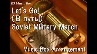 Let's Go! (В путь!)/Soviet Military March [Music Box]
