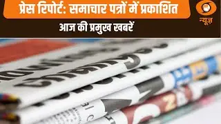 प्रेस रिपोर्ट: समाचार पत्रों में प्रकाशित आज की प्रमुख खबरें | Naya Savera