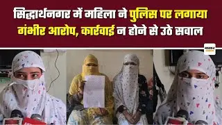Siddhart Nagar : महिला ने पुलिस पर लगाया गंभीर आरोप, कार्रवाई न होने से उठे सवाल