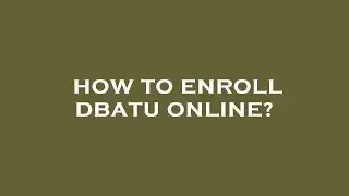 How to enroll dbatu online?