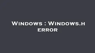 Windows : Windows.h error